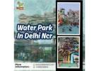 Water Park In Delhi Ncr – A Real Weekend Escape