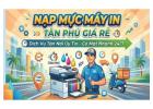 Nạp Mực Máy In Tân Phú Tận Nơi – Giá Rẻ, Uy Tín, Có Mặt Nhanh