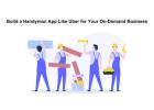 Build a Handyman App Like Uber for Your On-Demand Business