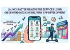Launch Faster Healthcare Services Using On Demand Medicine Delivery App Development