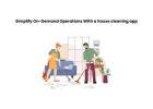 Simplify On-Demand Operations With a house cleaning app