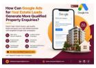 How Can Google Ads for Real Estate Leads Generate More Qualified Property Enquiries?