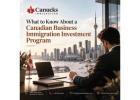 What to Know About a Canadian Business Immigration Investment Program