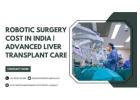 Robotic Surgery Cost in India | Advanced Liver Transplant Care  